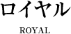 ロイヤル ROYAL